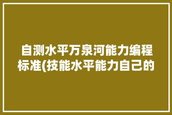 自测水平万泉河能力编程标准(技能水平能力自己的自测)「万泉河plc」