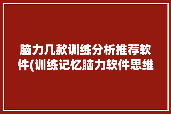 脑力几款训练分析推荐软件(训练记忆脑力软件思维)「脑力训练的软件」