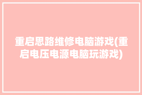 重启思路维修电脑游戏(重启电压电源电脑玩游戏)「电源 重启」