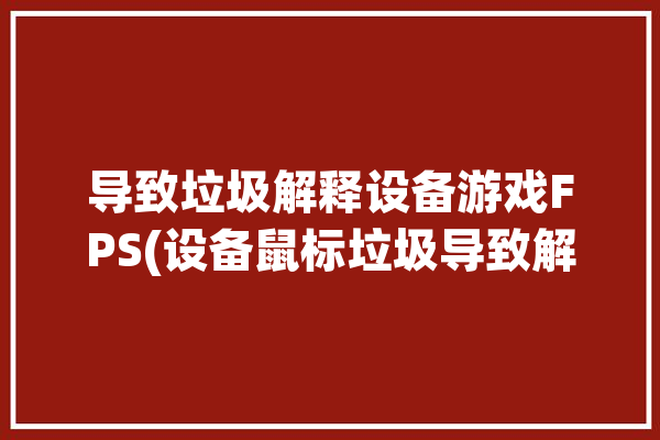 导致垃圾解释设备游戏FPS(设备鼠标垃圾导致解释)