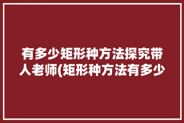 有多少矩形种方法探究带人老师(矩形种方法有多少老师探究)「有多少个矩形」