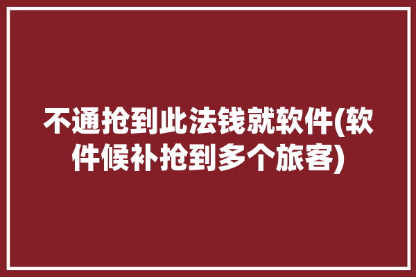 不通抢到此法钱就软件(软件候补抢到多个旅客)