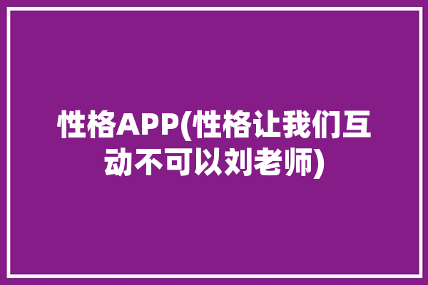 性格APP(性格让我们互动不可以刘老师)「性格 d」