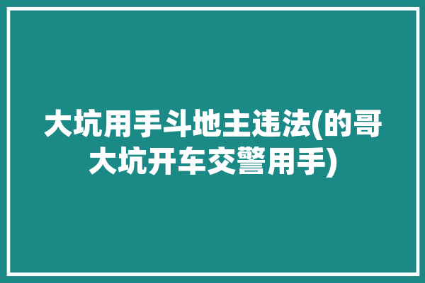 大坑用手斗地主违法(的哥大坑开车交警用手)「斗地主填大坑下载」