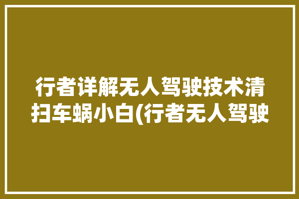 行者详解无人驾驶技术清扫车蜗小白(行者无人驾驶详解技术设计)