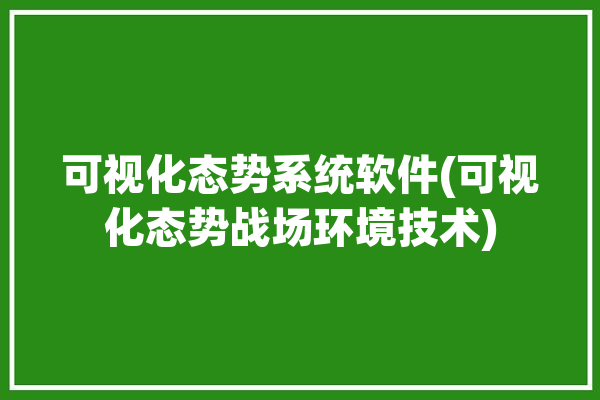 可视化态势系统软件(可视化态势战场环境技术)「五种可视化方案」