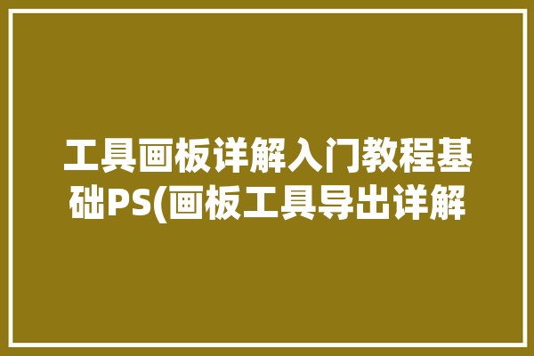 工具画板详解入门教程基础PS(画板工具导出详解画布)「ps画板工具怎么导出图片」