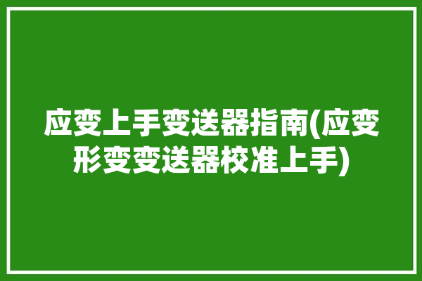 应变上手变送器指南(应变形变变送器校准上手)「应变仪怎么操作」