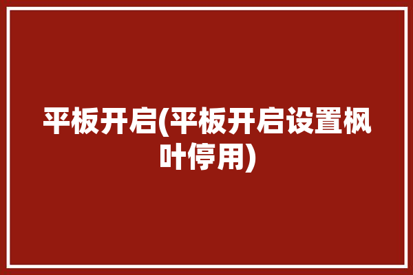 平板开启(平板开启设置枫叶停用)「平板停用怎么开启」