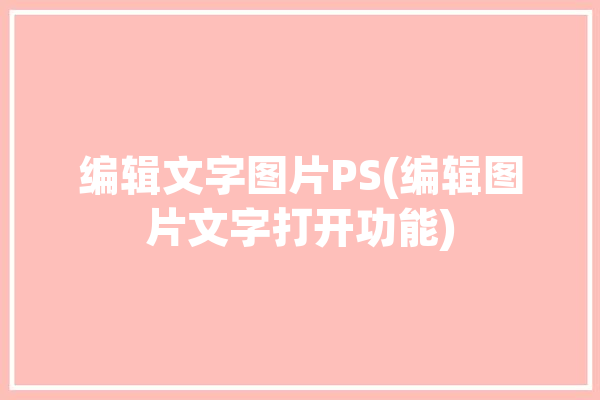 编辑文字图片PS(编辑图片文字打开功能)「ps图片编辑文字教程」