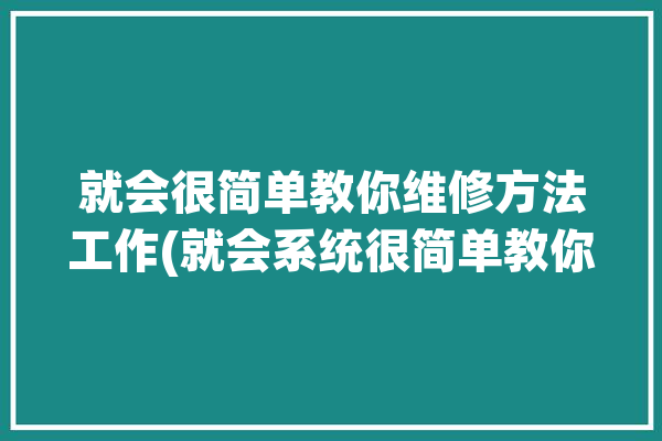 就会很简单教你维修方法工作(就会系统很简单教你参数)「维修教程」