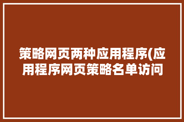 策略网页两种应用程序(应用程序网页策略名单访问)