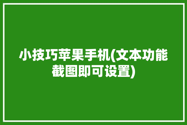 小技巧苹果手机(文本功能截图即可设置)「苹果截屏文本」