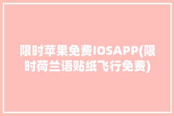 限时苹果免费IOSAPP(限时荷兰语贴纸飞行免费)「限时免费 ios」