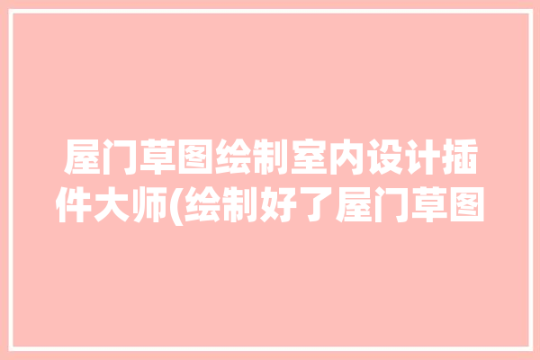 屋门草图绘制室内设计插件大师(绘制好了屋门草图吸取)「建筑草图门怎么画」