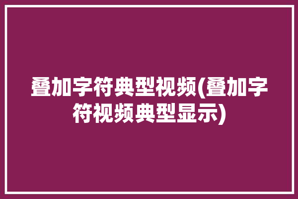 叠加字符典型视频(叠加字符视频典型显示)「字叠加符号」