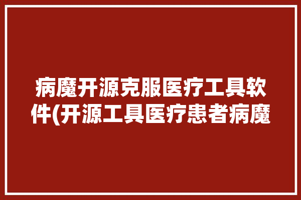 病魔开源克服医疗工具软件(开源工具医疗患者病魔)