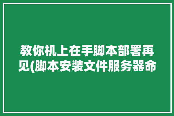 教你机上在手脚本部署再见(脚本安装文件服务器命令)「如何把脚本安装到手机上」