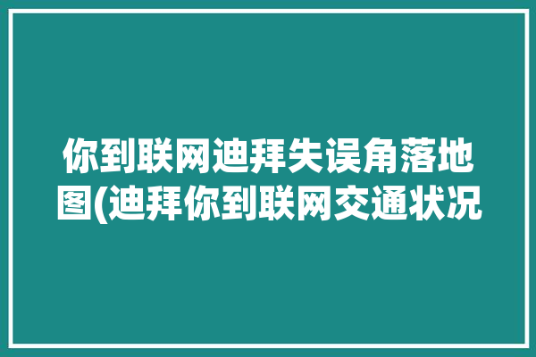 你到联网迪拜失误角落地图(迪拜你到联网交通状况失误)「去迪拜网络怎么解决」