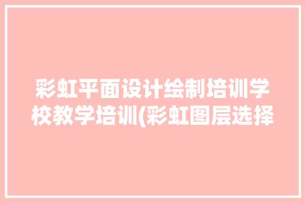 彩虹平面设计绘制培训学校教学培训(彩虹图层选择绘制教育)「彩虹平面图片」