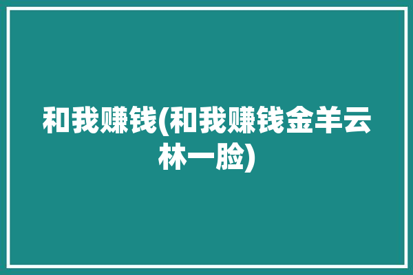 和我赚钱(和我赚钱金羊云林一脸)「跟我一起赚钱」