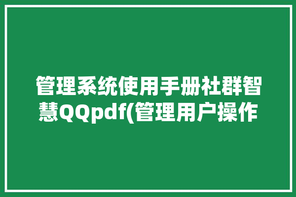 管理系统使用手册社群智慧QQpdf(管理用户操作信息管理系统)