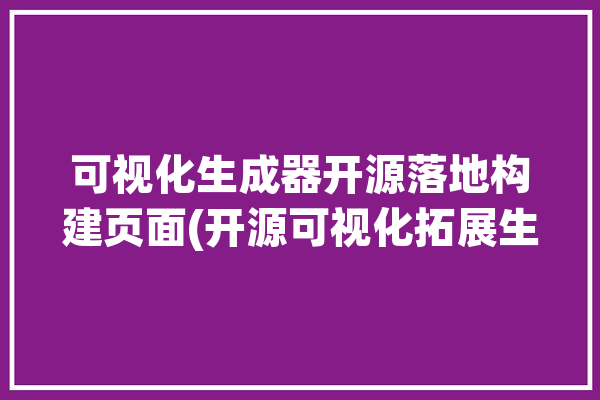 可视化生成器开源落地构建页面(开源可视化拓展生成器页面)「可视化 开源」