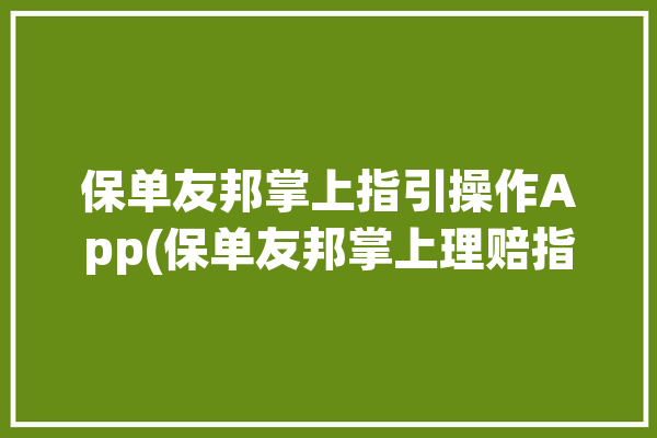 保单友邦掌上指引操作App(保单友邦掌上理赔指引)「掌上友邦保险app」