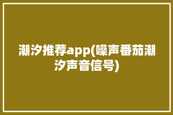 潮汐推荐app(噪声番茄潮汐声音信号)「潮汐好用还是番茄好用」