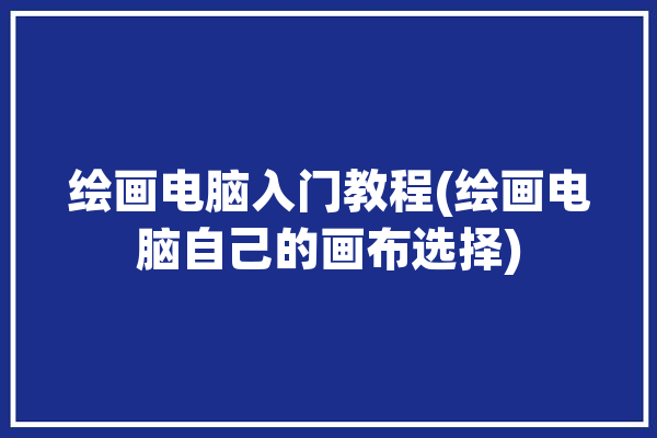 绘画电脑入门教程(绘画电脑自己的画布选择)「绘画 电脑」