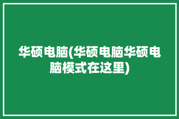 华硕电脑(华硕电脑华硕电脑模式在这里)「华硕电脑模式设置」