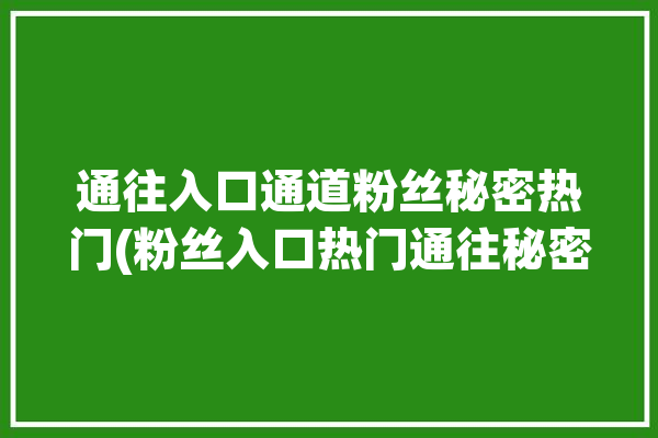 通往入口通道粉丝秘密热门(粉丝入口热门通往秘密)