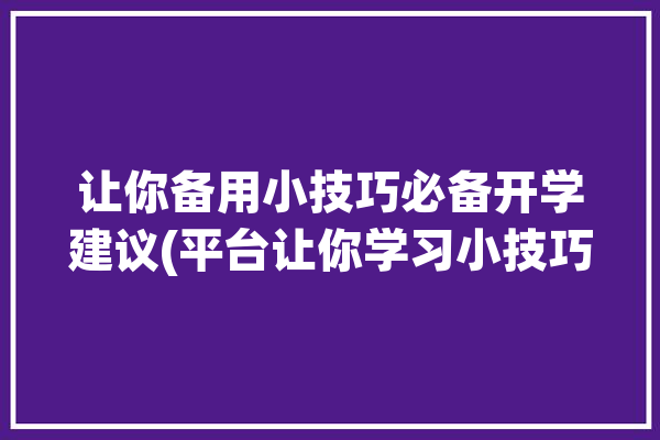 让你备用小技巧必备开学建议(平台让你学习小技巧备用)「备学生的方法」