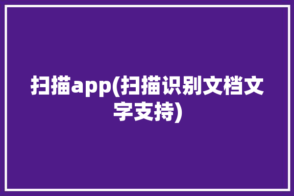 扫描app(扫描识别文档文字支持)「扫描功能app」