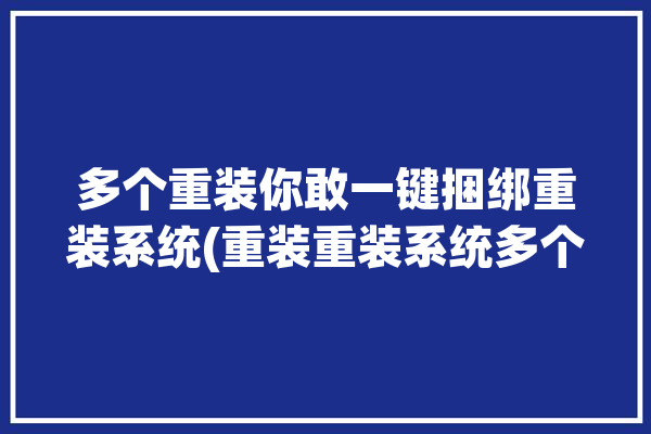 多个重装你敢一键捆绑重装系统(重装重装系统多个流氓软件捆绑)