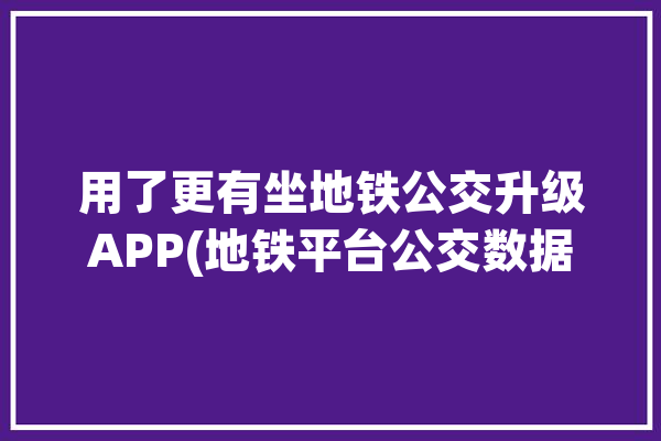 用了更有坐地铁公交升级APP(地铁平台公交数据市民)「地铁公交乘车软件」