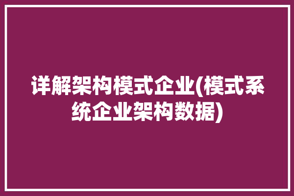 详解架构模式企业(模式系统企业架构数据)「企业架构模式有几种」