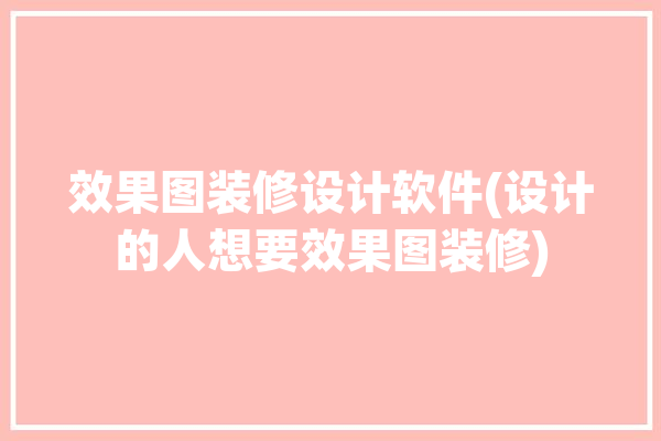 效果图装修设计软件(设计的人想要效果图装修)「效果图设计app」