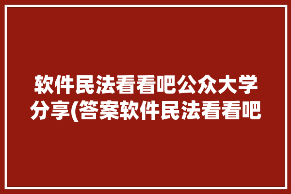 软件民法看看吧公众大学分享(答案软件民法看看吧公众)「民法app」