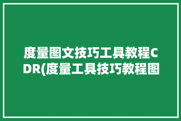 度量图文技巧工具教程CDR(度量工具技巧教程图文)「cdr中度量工具怎么把数字放大」