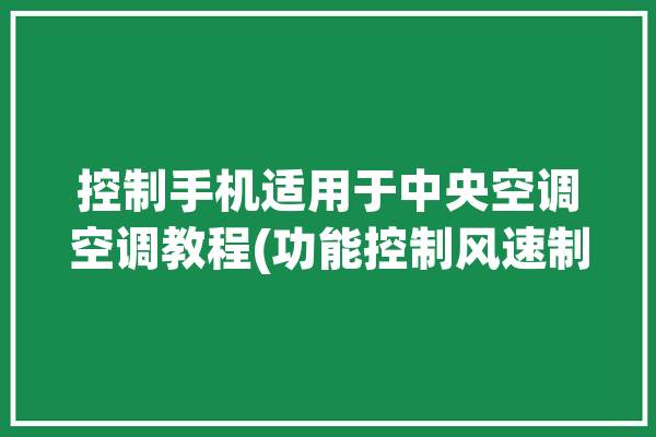 控制手机适用于中央空调空调教程(功能控制风速制热手机)