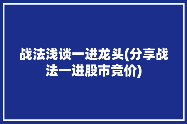 战法浅谈一进龙头(分享战法一进股市竞价)「一进二股票战法」