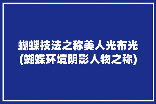 蝴蝶技法之称美人光布光(蝴蝶环境阴影人物之称)「蝴蝶美人是什么意思」