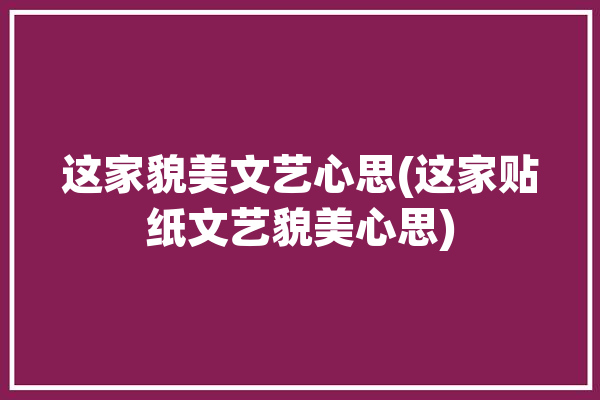 这家貌美文艺心思(这家贴纸文艺貌美心思)