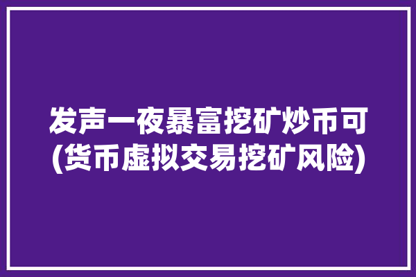 发声一夜暴富挖矿炒币可(货币虚拟交易挖矿风险)