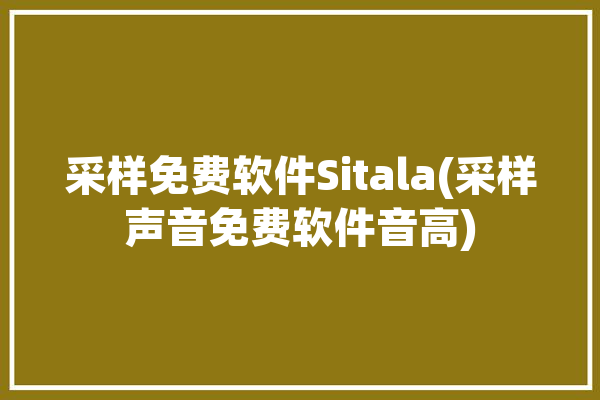 采样免费软件Sitala(采样声音免费软件音高)「免费采样器」