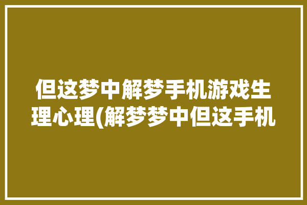 但这梦中解梦手机游戏生理心理(解梦梦中但这手机游戏父母)