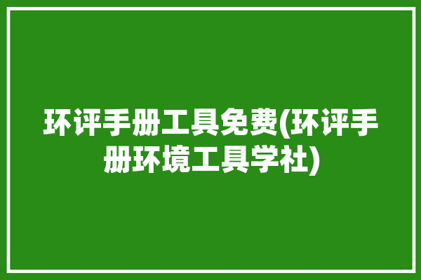 环评手册工具免费(环评手册环境工具学社)