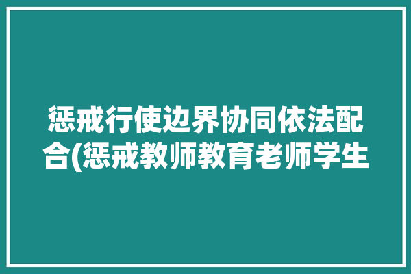 惩戒行使边界协同依法配合(惩戒教师教育老师学生)「惩戒的边界」