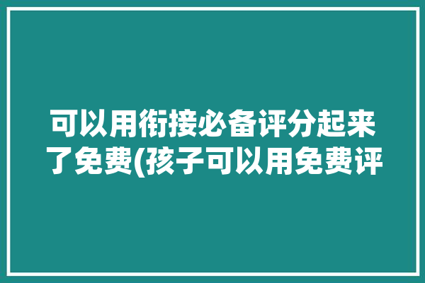 可以用衔接必备评分起来了免费(孩子可以用免费评价家长)